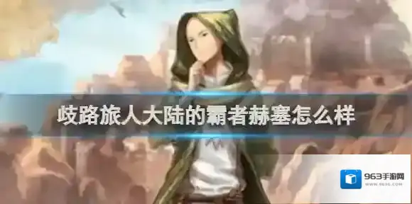 歧路旅人大陆的霸者赫塞怎么样 歧路旅人大陆的霸者赫塞技能强度介绍