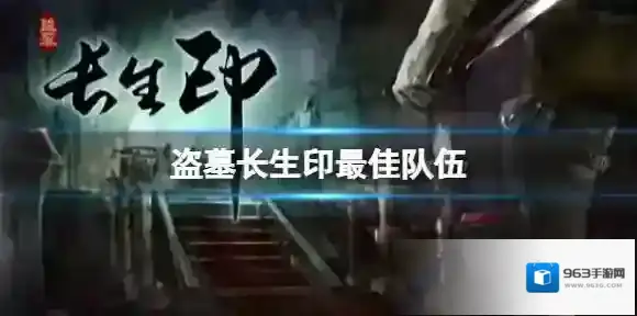 盗墓长生印最佳队伍 盗墓长生印最强阵容推荐