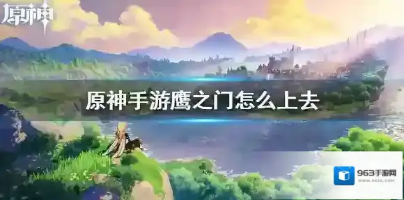 原神手游鹰之门怎么上去 原神手游鹰之门副本通关方法