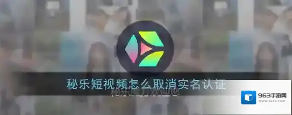 《秘乐短视频》实名认证注销方法