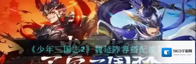 少年三国志2魏延阵容怎么搭配?少年三国志2魏延阵容搭配推荐