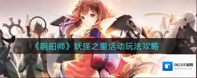 阴阳师妖怪之里活动怎么玩?阴阳师妖怪之里活动玩法介绍