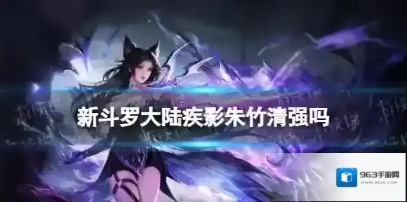 新斗罗大陆疾影朱竹清强吗 新斗罗大陆疾影朱竹清强度分析