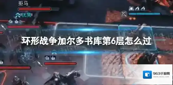 环形战争加尔多书库第6层怎么过?加尔多书库第6层通关流程