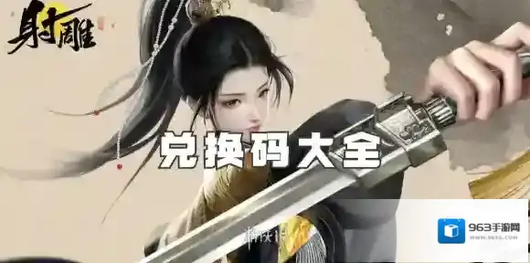 射雕兑换码大全-射雕最新礼包兑换码汇总「亲测有效」